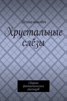 Хрустальные слёзы. Сборник фантастических рассказов