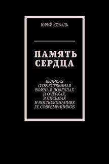 Память сердца. Великая Отечественная Война в новеллах и очерках, в письмах и воспоминаниях её современников