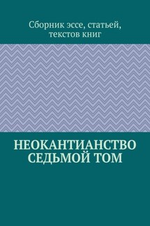 Неокантианство. Седьмой том. Сборник эссе, статьей, текстов книг
