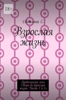 Взрослая жизнь. Продолжение книг «Игры во взрослую жизнь. Часть 1 и 2»