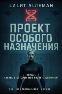 Проект особого назначения. Книга 1 «Стены, в которых моя жизнь – эксперимент»