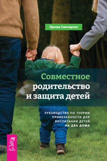 Совместное родительство и защита детей: руководство по теории привязанности для воспитания детей на два дома