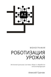 Роботизация урожая: Интеллектуальные системы сбора и обработки сельхозпродукции. Монография