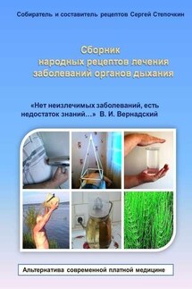 Сборник народных рецептов лечения заболеваний органов дыхания. «Нет неизлечимых заболеваний, есть недостаток знаний…» В. И. Вернадский