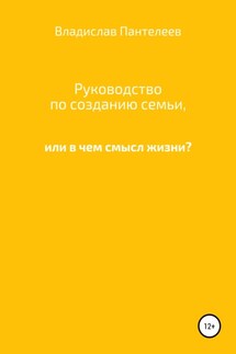 Руководство по созданию семьи, или В чем смысл жизни?